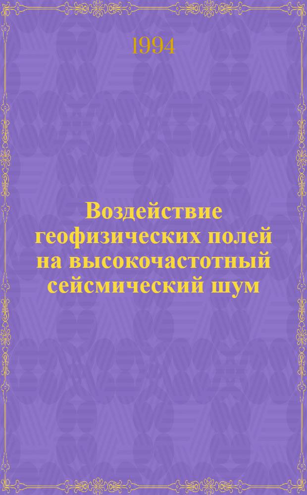 Воздействие геофизических полей на высокочастотный сейсмический шум : Автореф. дис. на соиск. учен. степ. к.ф.-м.н