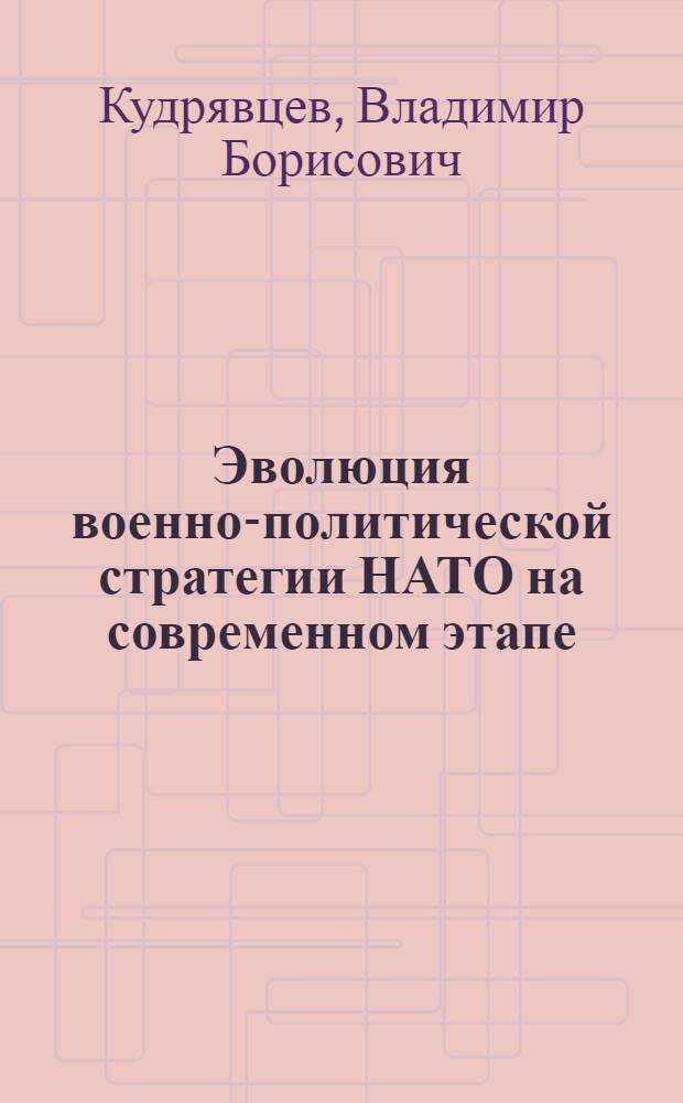 Эволюция военно-политической стратегии НАТО на современном этапе (1967 - 1992 гг.) в контексте европейской безопасности : Автореф. дис. на соиск. учен. степ. д.ист.н