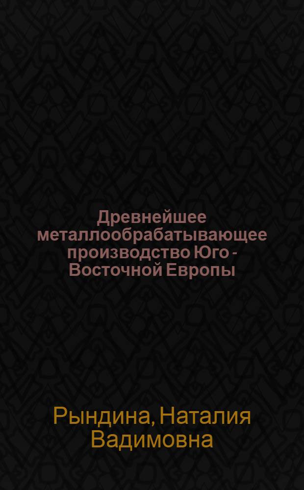 Древнейшее металлообрабатывающее производство Юго - Восточной Европы: (Истоки и развитие в неолите - энеолите) : Автореф. дис. на соиск. учен. степ. д.ист.н