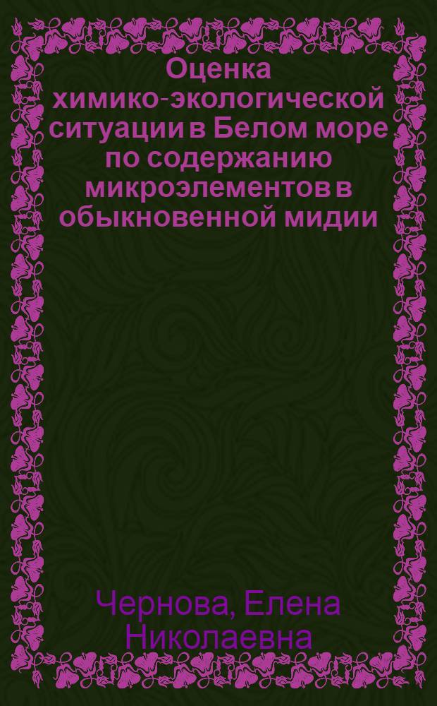 Оценка химико-экологической ситуации в Белом море по содержанию микроэлементов в обыкновенной мидии : Автореф. дис. на соиск. учен. степ. к.б.н