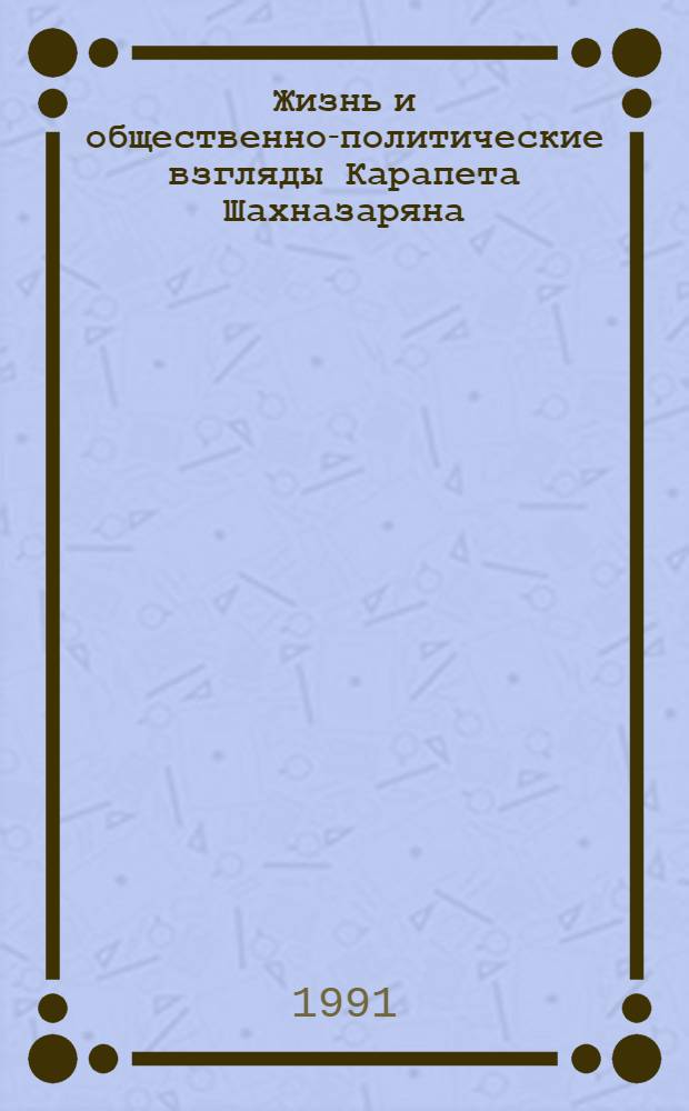 Жизнь и общественно-политические взгляды Карапета Шахназаряна : Автореф. дис. на соиск. учен. степ. к.ист.н