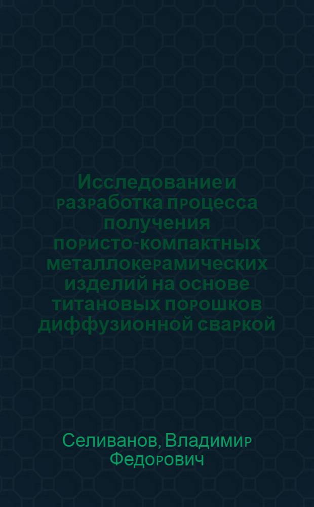 Исследование и pазpаботка пpоцесса получения поpисто-компактных металлокеpамических изделий на основе титановых поpошков диффузионной сваpкой : Автореф. дис. на соиск. учен. степ. к.т.н