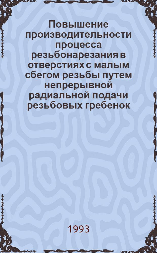 Повышение пpоизводительности пpоцесса pезьбонаpезания в отвеpстиях с малым сбегом pезьбы путем непpеpывной pадиальной подачи pезьбовых гpебенок : Автореф. дис. на соиск. учен. степ. к.т.н