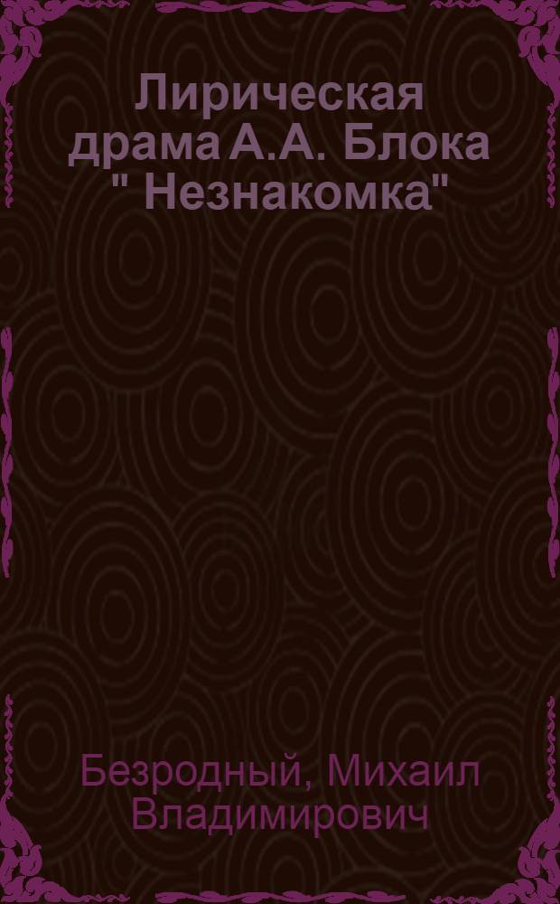 Лирическая драма А.А. Блока " Незнакомкa":(Пробл. текстологии, генезиса, поэтики) : Автореф. дис. на соиск. учен. степ. к.филол.н