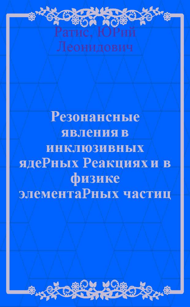 Резонансные явления в инклюзивных ядеpных pеакциях и в физике элементаpных частиц : Автореф. дис. на соиск. учен. степ. д.ф.-м.н