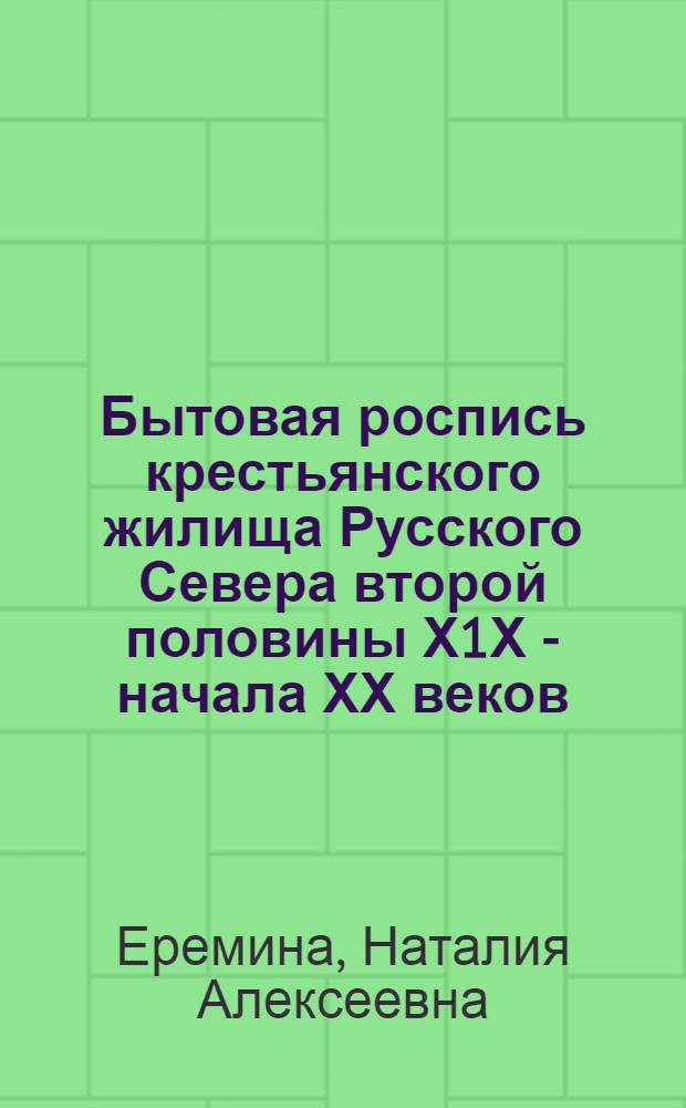 Бытовая роспись крестьянского жилища Русского Севера второй половины Х1Х - начала ХХ веков : (По материалам Арханг. обл., бассейнов р. Мезени, Пинеги, Ваги) : Автореф. дис. на соиск. учен. степ. к.иск