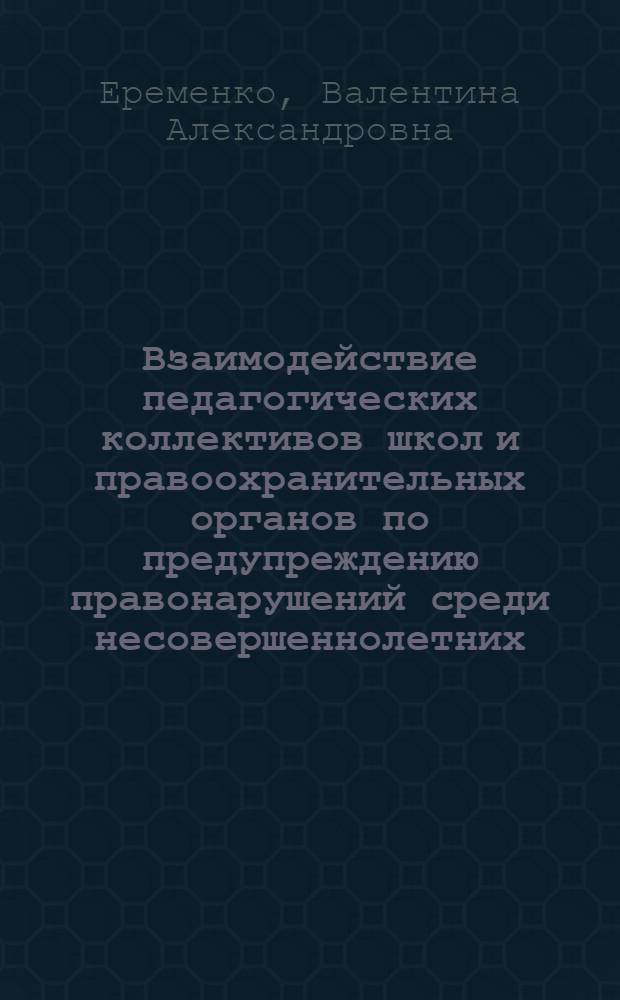 Взаимодействие педагогических коллективов школ и правоохранительных органов по предупреждению правонарушений среди несовершеннолетних : Автореф. дис. на соиск. учен. степ. к.п.н
