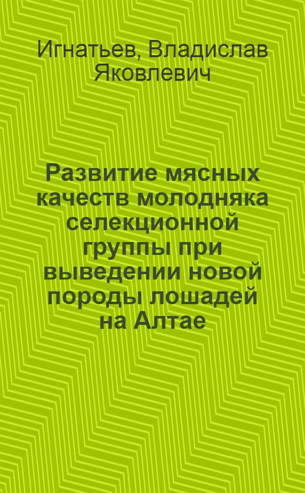 Развитие мясных качеств молодняка селекционной группы при выведении новой породы лошадей на Алтае : Автореф. дис. на соиск. учен. степ. к.с.-х.н