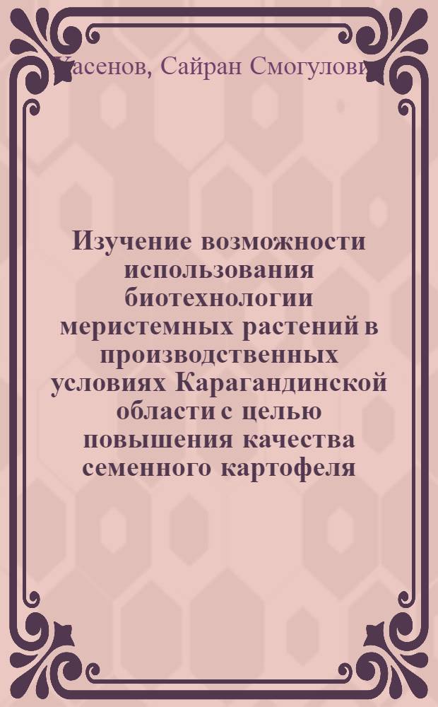 Изучение возможности использования биотехнологии меристемных растений в производственных условиях Карагандинской области с целью повышения качества семенного картофеля : Автореф. дис. на соиск. учен. степ. к.с.-х.н