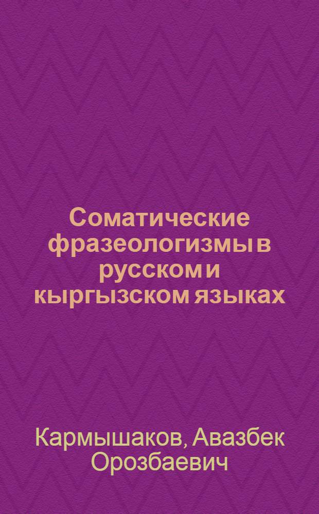 Соматические фразеологизмы в русском и кыргызском языках : Автореф. дис. на соиск. учен. степ. к.филол.н