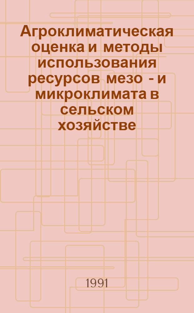 Агроклиматическая оценка и методы использования ресурсов мезо - и микроклимата в сельском хозяйстве : Автореф. дис. на соиск. учен. степ. д.с.-х.н