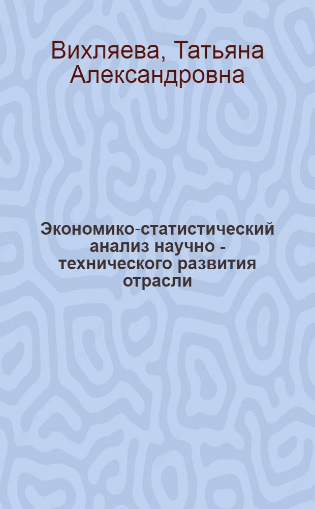 Экономико-статистический анализ научно - технического развития отрасли: (На материалах лег. пром - сти Украины) : Автореф. дис. на соиск. учен. степ. к.э.н