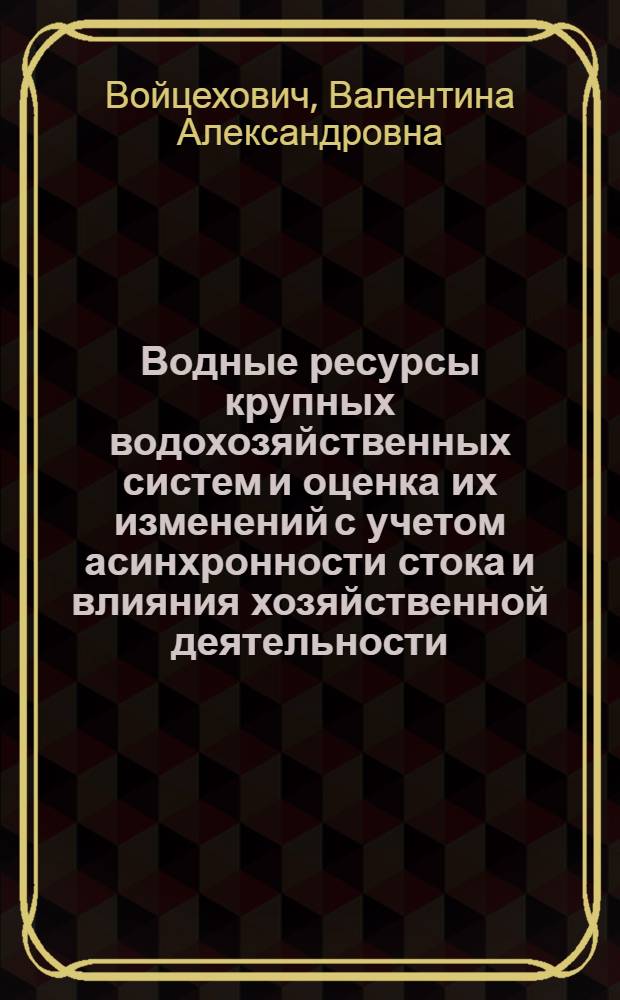Водные ресурсы крупных водохозяйственных систем и оценка их изменений с учетом асинхронности стока и влияния хозяйственной деятельности : (На прим. основных рек УССР) : Автореф. дис. на соиск. учен. степ. к.г.н