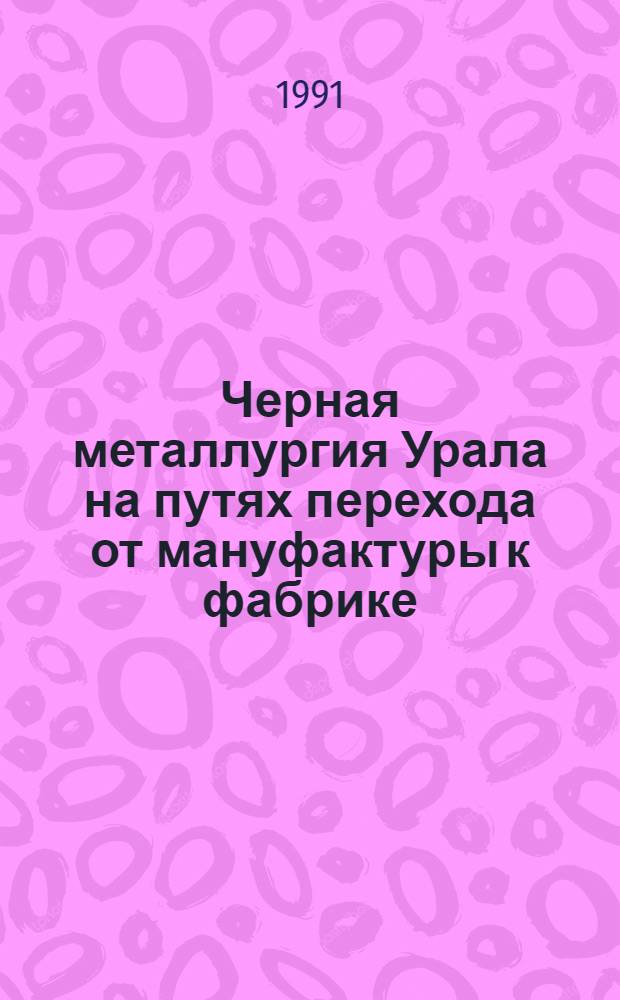 Черная металлургия Урала на путях перехода от мануфактуры к фабрике: (Техн. сторона процесса) : Автореф. дис. на соиск. учен. степ. к.ист.н