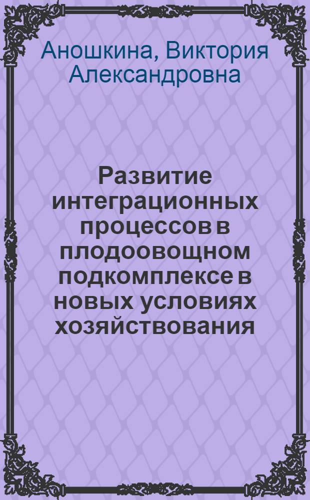 Развитие интеграционных процессов в плодоовощном подкомплексе в новых условиях хозяйствования : Автореф. дис. на соиск. учен. степ. к.э.н