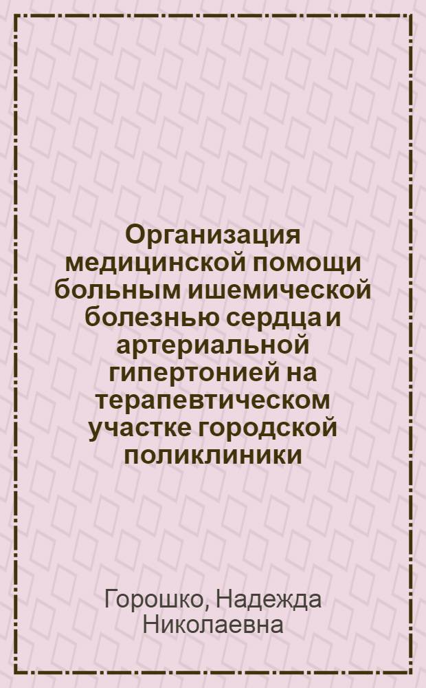 Организация медицинской помощи больным ишемической болезнью сердца и артериальной гипертонией на терапевтическом участке городской поликлиники : Автореф. дис. на соиск. учен. степ. к.м.н