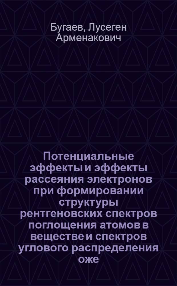 Потенциальные эффекты и эффекты рассеяния электронов при формировании структуры рентгеновских спектров поглощения атомов в веществе и спектров углового распределения оже - и фотоэлектронов, излученных атомами поверхности : Автореф. дис. на соиск. учен. степ. д.ф.-м.н