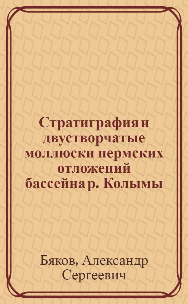 Стратиграфия и двустворчатые моллюски пермских отложений бассейна р. Колымы : Автореф. дис. на соиск. учен. степ. к.г.-м.н