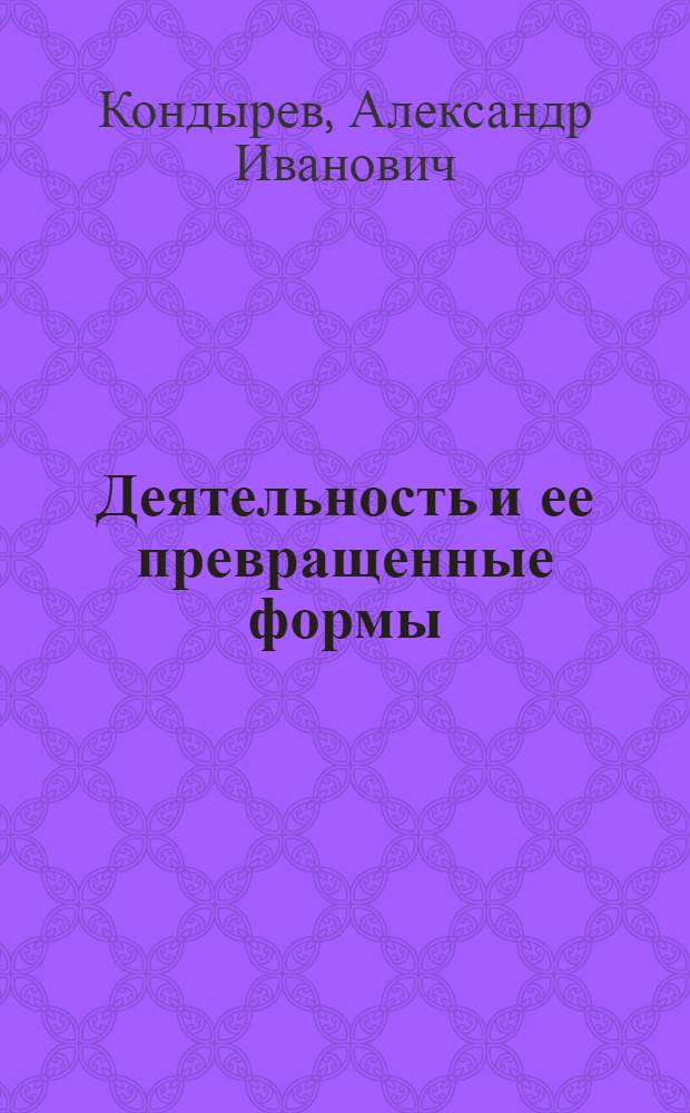 Деятельность и ее превращенные формы: (Методол. анализ) : Автореф. дис. на соиск. учен. степ. к.филос.н