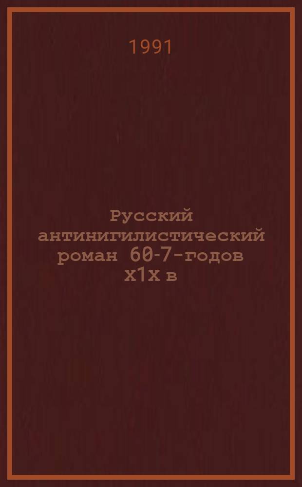 Русский антинигилистический роман 60-70- годов Х1Х в : Автореф. дис. на соиск. учен. степ. к.филол.н