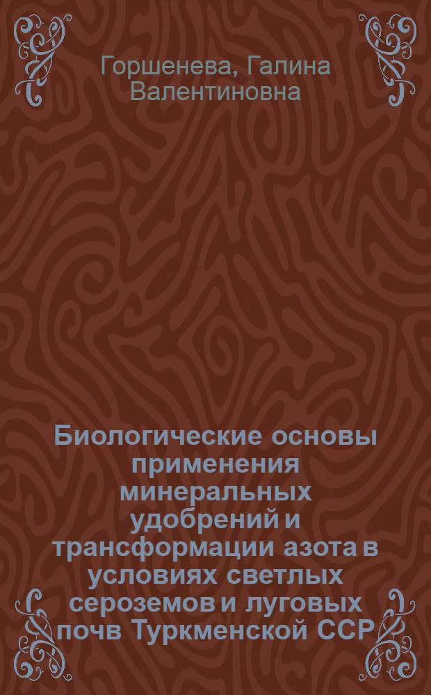 Биологические основы применения минеральных удобрений и трансформации азота в условиях светлых сероземов и луговых почв Туркменской ССР : Автореф. дис. на соиск. учен. степ. к.с.-х.н
