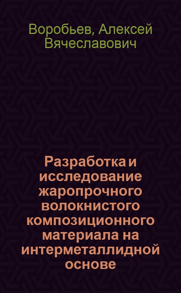 Разработка и исследование жаропрочного волокнистого композиционного материала на интерметаллидной основе, обладающего повышенной структурной стабильностью : Автореф. дис. на соиск. учен. степ. к.т.н