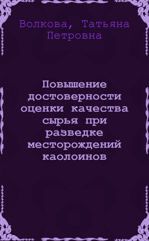 Повышение достоверности оценки качества сырья при разведке месторождений каолоинов: (На прим. Просяновского месторождения) : Автореф. дис. на соиск. учен. степ. к.г.-м.н