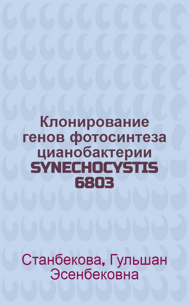 Клонирование генов фотосинтеза цианобактерии SYNECHOCYSTIS 6803 : Автореф. дис. на соиск. учен. степ. к.б.н