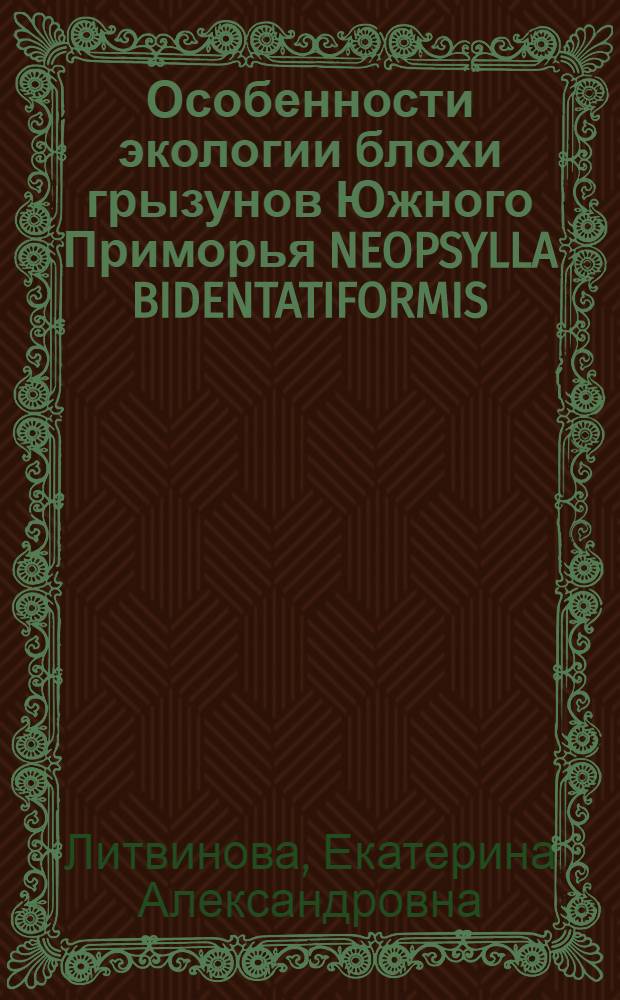Особенности экологии блохи грызунов Южного Приморья NEOPSYLLA BIDENTATIFORMIS (WAGN., 1893) (SIPHONAPTERA) и ее взаимоотношения с нематодой SPILOTYLENCHUS SP.(NEMATODA, ALLANTONEMATIDAE) : Автореф. дис. на соиск. учен. степ. к.б.н