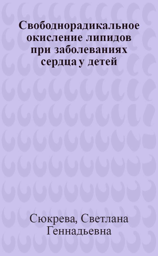 Свободнорадикальное окисление липидов при заболеваниях сердца у детей : Автореф. дис. на соиск. учен. степ. к.м.н