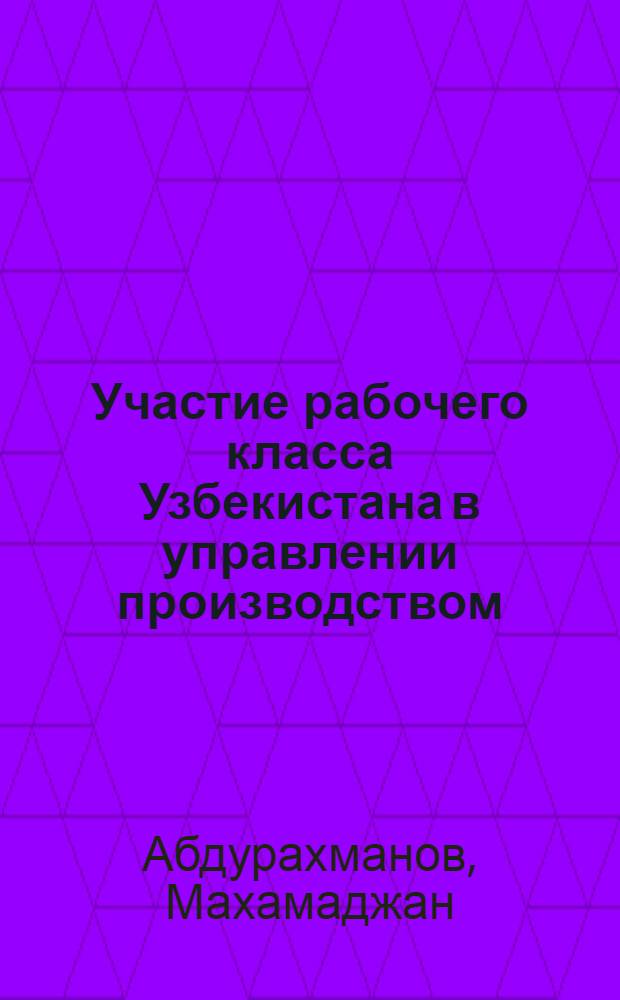 Участие рабочего класса Узбекистана в управлении производством (1966 - 1975 гг.) : Автореф. дис. на соиск. учен. степ. к.ист.н