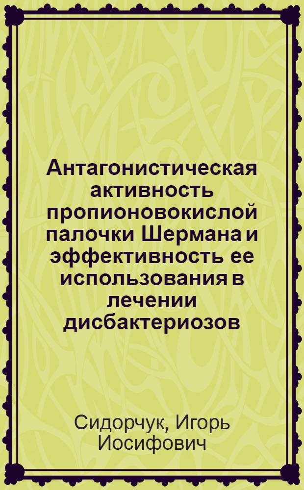 Антагонистическая активность пропионовокислой палочки Шермана и эффективность ее использования в лечении дисбактериозов : Автореф. дис. на соиск. учен. степ. д.м.н