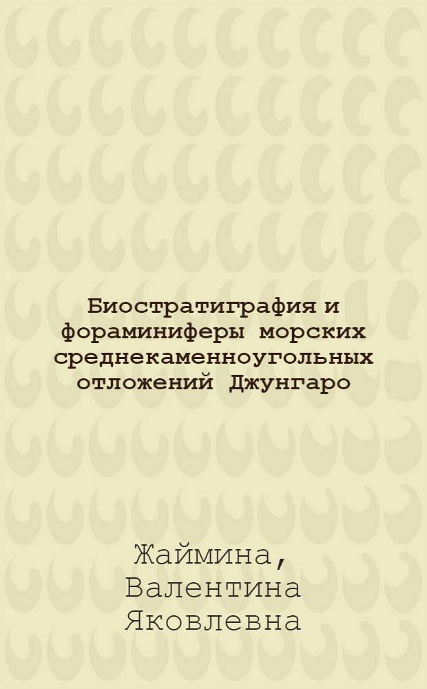 Биостратиграфия и фораминиферы морских среднекаменноугольных отложений Джунгаро - Балхашской складчатой области : Автореф. дис. на соиск. учен. степ. к.г.-м.н