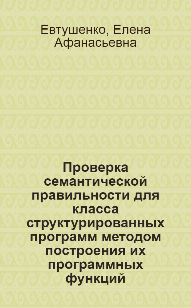 Проверка семантической правильности для класса структурированных программ методом построения их программных функций : Автореф. дис. на соиск. учен. степ. к.ф.-м.н