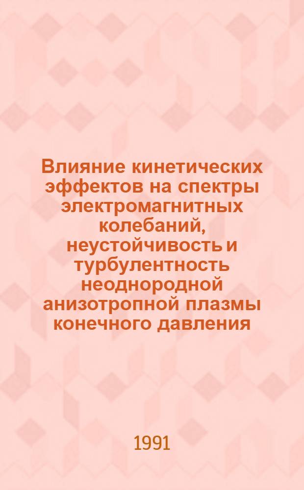 Влияние кинетических эффектов на спектры электромагнитных колебаний, неустойчивость и турбулентность неоднородной анизотропной плазмы конечного давления : Автореф. дис. на соиск. учен. степ. д.ф.-м.н