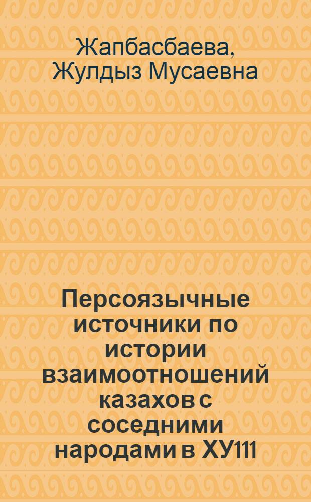 Персоязычные источники по истории взаимоотношений казахов с соседними народами в ХУ111 - первой половине Х1Х вв.: (По бухар. материалам) : Автореф. дис. на соиск. учен. степ. к.ист.н