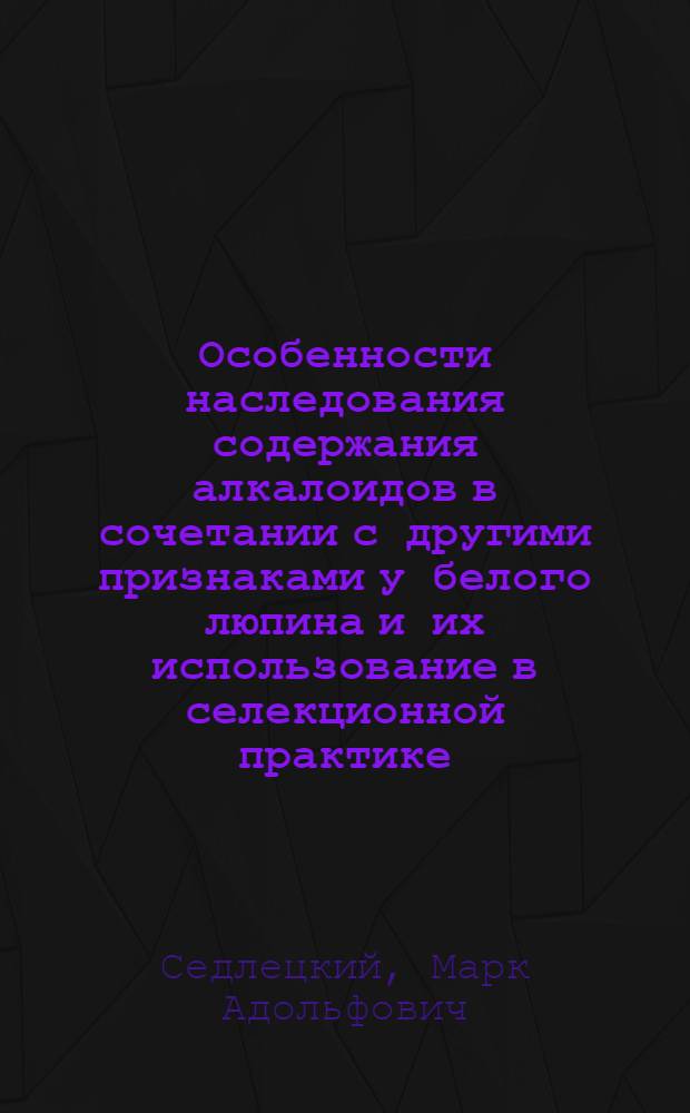 Особенности наследования содержания алкалоидов в сочетании с другими признаками у белого люпина и их использование в селекционной практике : Автореф. дис. на соиск. учен. степ. к.с.-х.н
