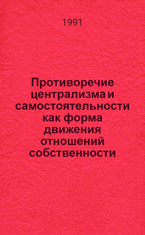 Противоречие централизма и самостоятельности как форма движения отношений собственности : Автореф. дис. на соиск. учен. степ. к.э.н