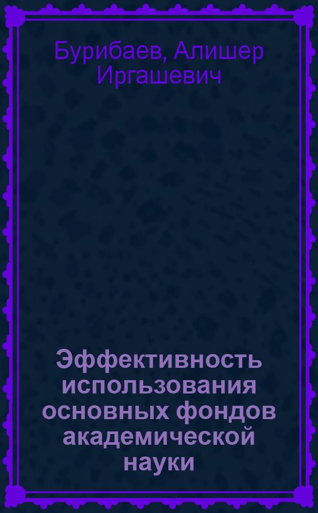 Эффективность использования основных фондов академической науки: (На матеpиалах АН Респ. Узбекистан) : Автореф. дис. на соиск. учен. степ. к.э.н