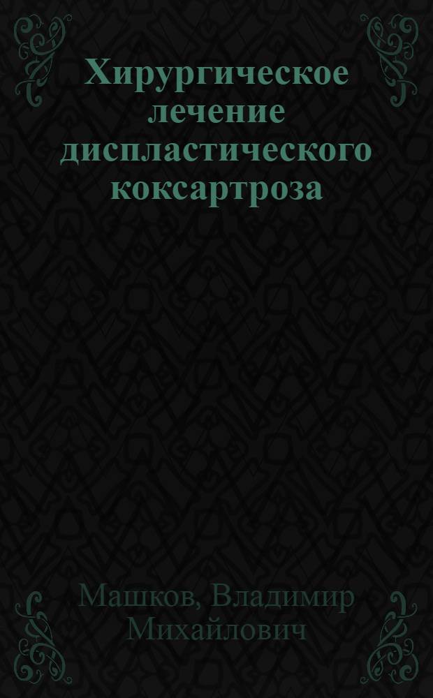 Хирургическое лечение диспластического коксартроза :(Клинико-эксперим. исслед.) : Автореф. дис. на соиск. учен. степ. д.м.н