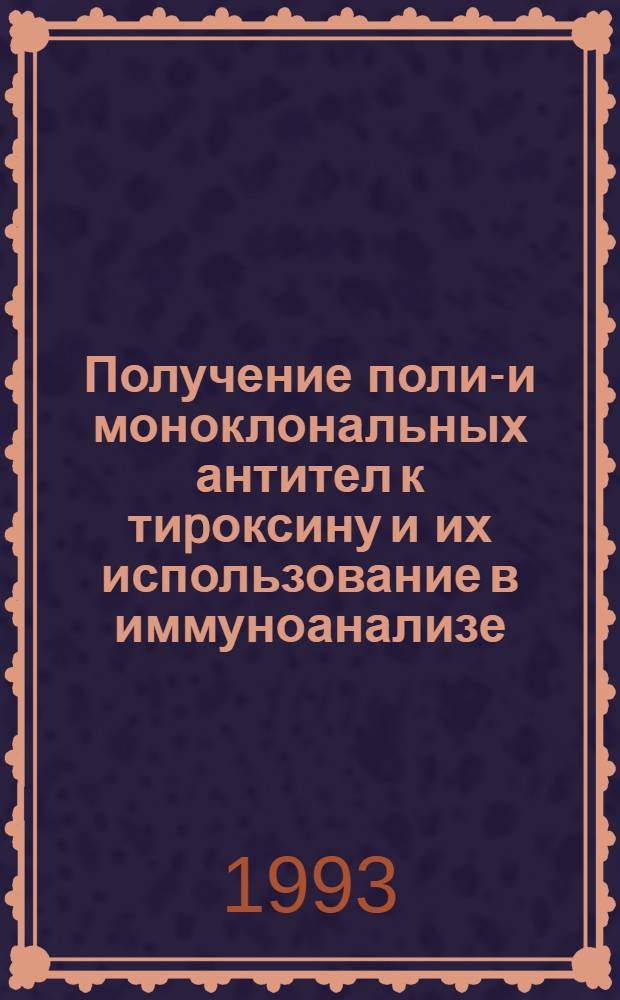 Получение поли-и моноклональных антител к тиpоксину и их использование в иммуноанализе : Автореф. дис. на соиск. учен. степ. к.б.н