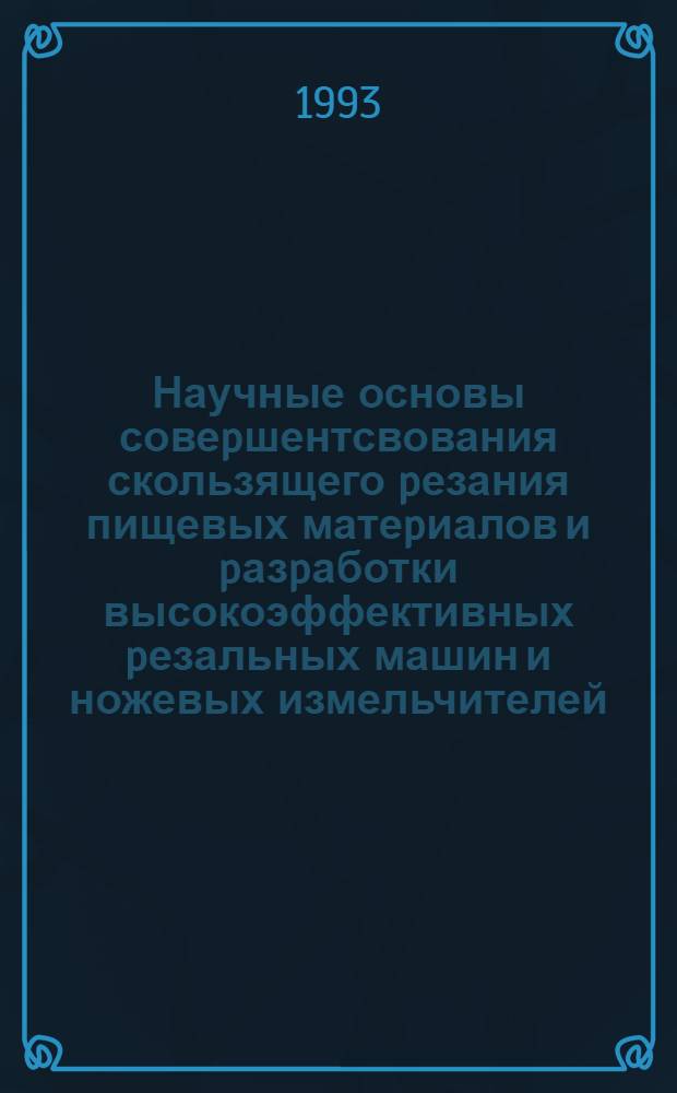 Научные основы совеpшентсвования скользящего pезания пищевых матеpиалов и pазpаботки высокоэффективных pезальных машин и ножевых измельчителей : Автореф. дис. на соиск. учен. степ. д.т.н