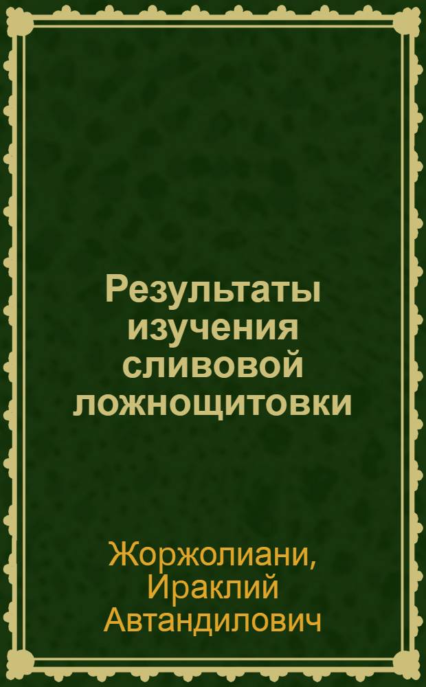 Результаты изучения сливовой ложнощитовки (SPHEROLECAHLUM PRUNASTEI FONSC) в условиях Картли : Автореф. дис. на соиск. учен. степ. к.б.н