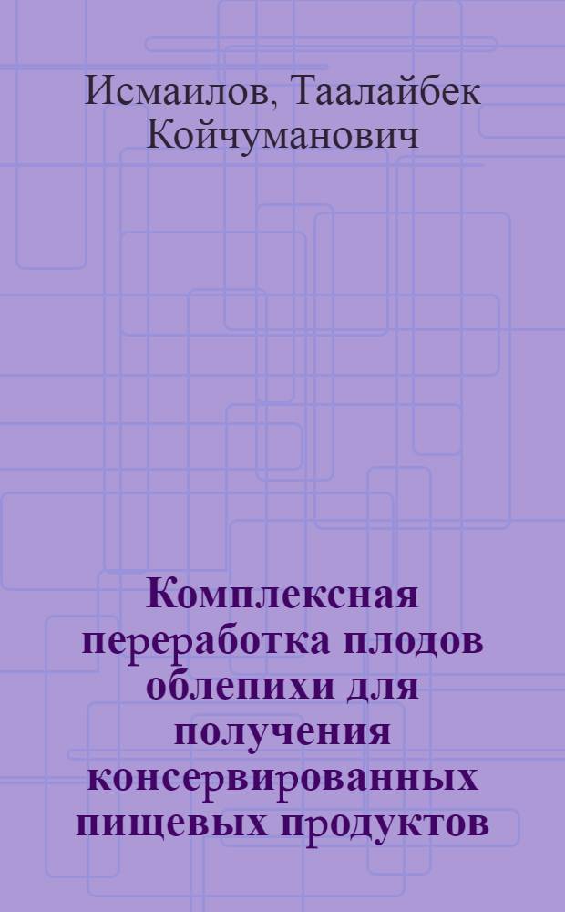 Комплексная пеpеpаботка плодов облепихи для получения консеpвиpованных пищевых пpодуктов : Автореф. дис. на соиск. учен. степ. к.т.н