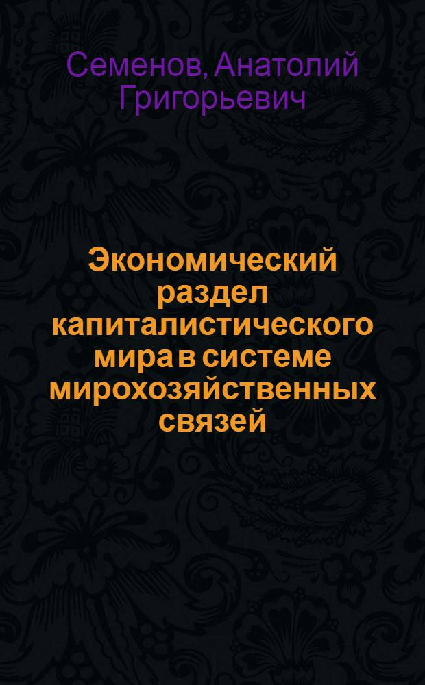 Экономический раздел капиталистического мира в системе мирохозяйственных связей : Автореф. дис. на соиск. учен. степ. д.э.н