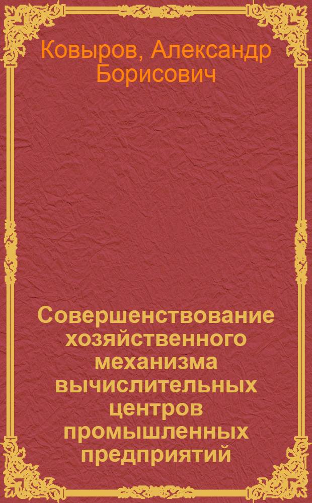 Совершенствование хозяйственного механизма вычислительных центров промышленных предприятий: (На прим. предприятий машиностроения) : Автореф. дис. на соиск. учен. степ. к.э.н