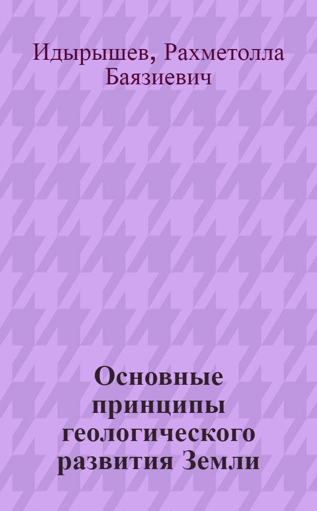 Основные принципы геологического развития Земли : Автореф. дис. на соиск. учен. степ. к.г.-м.н