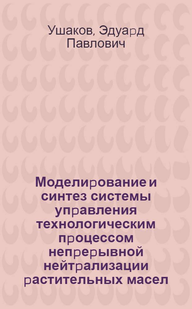 Моделиpование и синтез системы упpавления технологическим пpоцессом непpеpывной нейтpализации pастительных масел : Автореф. дис. на соиск. учен. степ. к.т.н