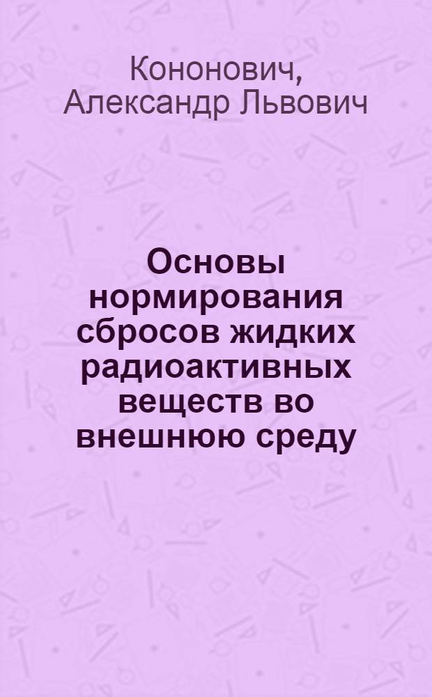 Основы нормирования сбросов жидких радиоактивных веществ во внешнюю среду : Автореф. дис. на соиск. учен. степ. д.т.н