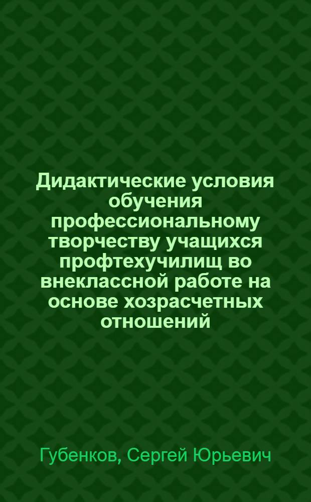 Дидактические условия обучения профессиональному творчеству учащихся профтехучилищ во внеклассной работе на основе хозрасчетных отношений : Автореф. дис. на соиск. учен. степ. к.п.н